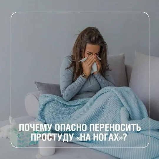 Почему опасно переносить простуду «на ногах»?